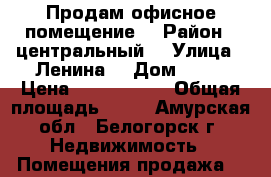Продам офисное помещение  › Район ­ центральный  › Улица ­ Ленина  › Дом ­ 81 › Цена ­ 2 250 000 › Общая площадь ­ 60 - Амурская обл., Белогорск г. Недвижимость » Помещения продажа   
